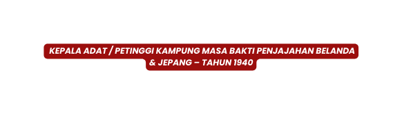 Kepala Adat Petinggi Kampung Masa Bakti Penjajahan Belanda Jepang Tahun 1940