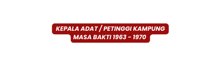 Kepala Adat Petinggi Kampung Masa Bakti 1963 1970