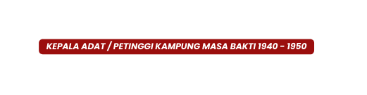 Kepala Adat Petinggi Kampung Masa Bakti 1940 1950